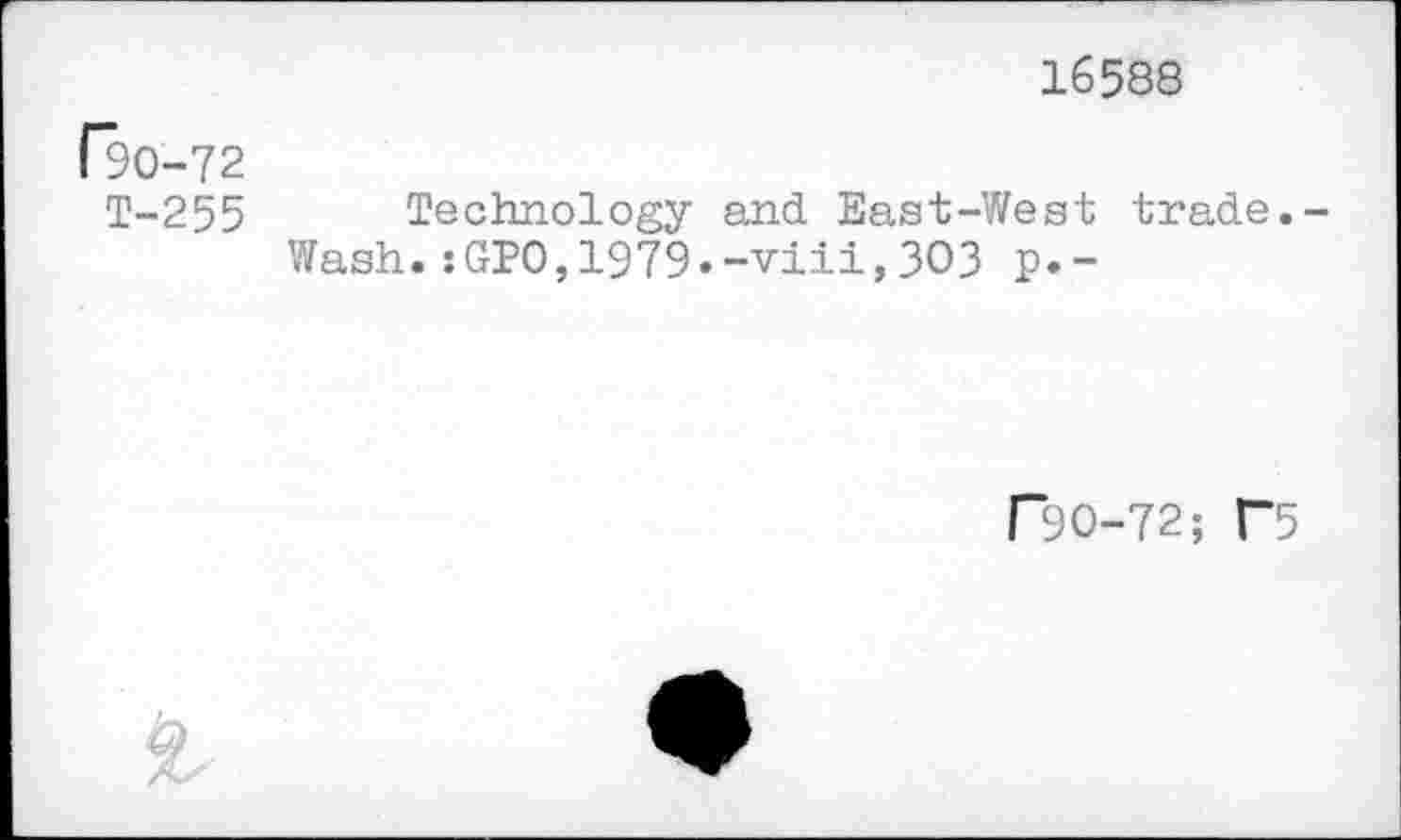 ﻿16588
(90-72
Т-255 Technology and East-West trade.-
Wash.sGPO,1979.-viii,303 p.~
Г30-72; Г5